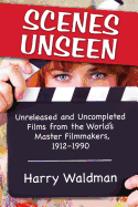 Scenes Unseen: Unreleased and Uncompleted Films from the World's Master Filmmakers, 1912-1990