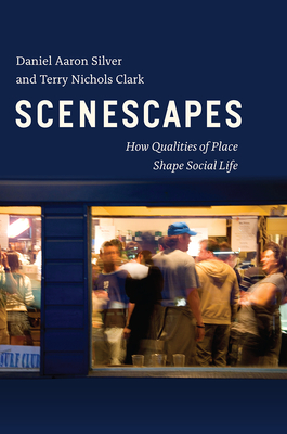 Scenescapes: How Qualities of Place Shape Social Life - Silver, Daniel Aaron, and Clark, Terry Nichols