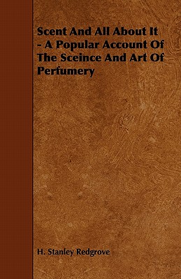 Scent and All about It - A Popular Account of the Sceince and Art of Perfumery - Redgrove, H Stanley