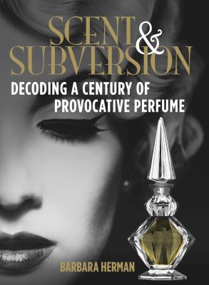 Scent & Subversion: Decoding a Century of Provocative Perfume - Herman, Barbara
