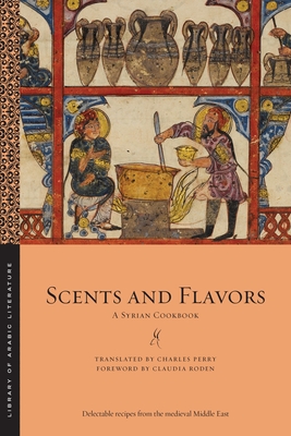 Scents and Flavors: A Syrian Cookbook - Perry, Charles (Translated by), and Roden, Claudia (Foreword by)