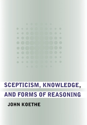 Scepticism, Knowledge, and Forms of Reasoning - Koethe, John