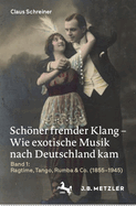 Schner fremder Klang - Wie exotische Musik nach Deutschland kam: Band 1: Ragtime, Tango, Rumba & Co. (1855-1945)