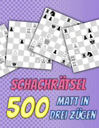 Schachr?tsel, 500 Matt in 3: Einzigartige Matt-in-drei-Z?gen Schachr?tsel mit Lsungen