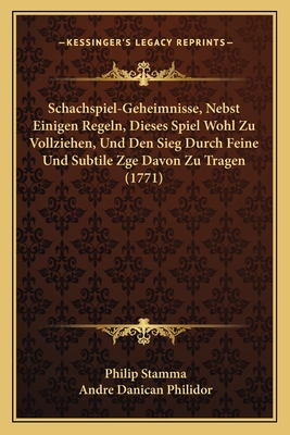 Schachspiel-Geheimnisse, Nebst Einigen Regeln, Dieses Spiel Wohl Zu Vollziehen, Und Den Sieg Durch Feine Und Subtile Zge Davon Zu Tragen (1771) - Stamma, Philip, and Philidor, Andre Danican