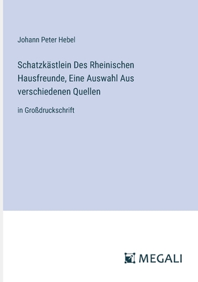 Schatzk?stlein Des Rheinischen Hausfreunde, Eine Auswahl Aus verschiedenen Quellen: in Gro?druckschrift - Hebel, Johann Peter