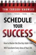 Schedule Your Success: How to Master the One Key Habit That Will Transform Every Area of Your Life