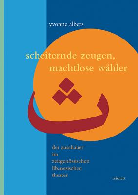 Scheiternde Zeugen, Machtlose Wahler: Der Zuschauer Im Zeitgenossischen Libanesischen Theater - Albers, Yvonne