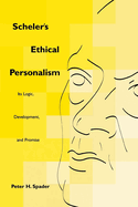 Scheler's Ethical Personalism: Its Logic, Development, and Promise