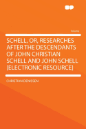 Schell, Or, Researches After the Descendants of John Christian Schell and John Schell