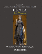 Schenck's Official Stage Play Formatting Series: Vol. 63 Euripides' HECUBA: Five Versions