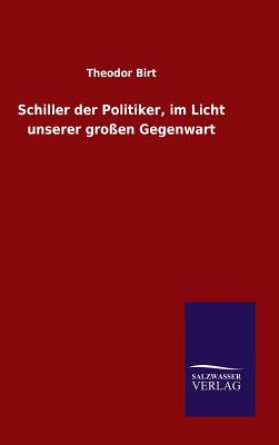 Schiller Der Politiker, Im Licht Unserer Gro?en Gegenwart - Birt, Theodor