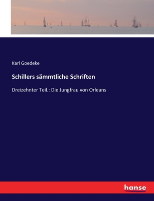 Schillers s?mmtliche Schriften: Dreizehnter Teil.: Die Jungfrau von Orleans - Goedeke, Karl