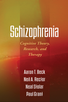 Schizophrenia: Cognitive Theory, Research, and Therapy - Beck, Aaron T, Dr., MD, and Rector, Neil A, PhD, and Stolar, Neal, MD, PhD
