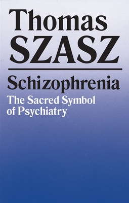 Schizophrenia: The Sacred Symbol of Psychiatry - Szasz, Thomas