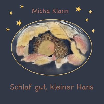 Schlaf gut, kleiner Hans: Die Geschichte vom kleinen Igel Hans, der sich kein Winternest baute. - Klann, Micha