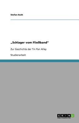 "Schlager vom Flie?band": Zur Geschichte der Tin Pan Alley - Huth, Stefan