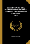 Schmidt's Werke; Oder, Beschreibendes Verzeichniss Smtlicher Kupferstiche und Radirungen 1815