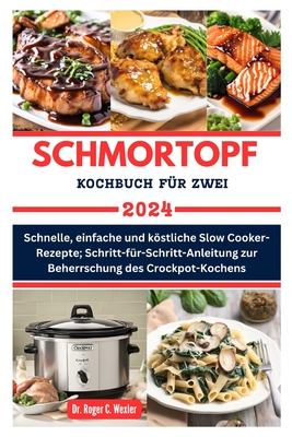 Schmortopf Kochbuch F?r Zwei: Schnelle, einfache und kstliche Slow Cooker-Rezepte; Schritt-f?r-Schritt-Anleitung zur Beherrschung des Crockpot-Kochens - Wexler, Roger