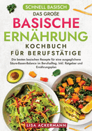 Schnell Basisch - Das gro?e Basische Ern?hrung Kochbuch f?r Berufst?tige: Die besten basischen Rezepte f?r eine ausgeglichene S?ure-Basen-Balance im Berufsalltag. Inkl. Ratgeber und Ern?hrungsplan
