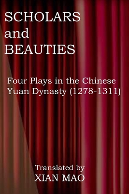 Scholars and Beauties: Four Plays in the Chinese Yuan Dynasty (1278-1311) - Mao, Xian