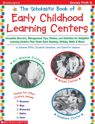 Scholastic Book of Early Childhood Learning Centers: Complete How-To's, Management Tips, Photos, and Activities for Delightful Learning Centers That Teach Early Reading, Writing, Math & More! - Diffily, Deborah, and Sassman, Charlotte, and Donaldson, Elizabeth