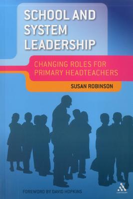School and System Leadership: Changing Roles for Primary Headteachers - Robinson, Sue, Dr.