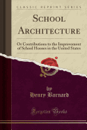 School Architecture: Or Contributions to the Improvement of School Houses in the United States (Classic Reprint)