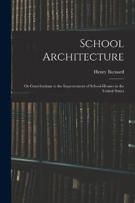 School Architecture; Or Contributions to the Improvement of School-Houses in the United States - Barnard, Henry