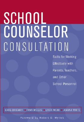 School Counselor Consultation: Developing Skills for Working Effectively with Parents, Teachers, and Other School Personnel - Brigman, Greg, and Mullis, Fran, and Webb, Linda D