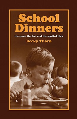 School Dinners: Recipes and Reminiscences of the Good, the Bad and the Spotted Dick - Thorn, Becky