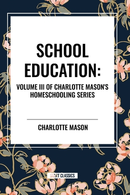 School Education: Volume III of Charlotte Mason's Homeschooling Series - Mason, Charlotte