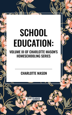 School Education: Volume III of Charlotte Mason's Original Homeschooling Series - Mason, Charlotte