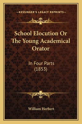 School Elocution Or The Young Academical Orator: In Four Parts (1853) - Herbert, William, MD
