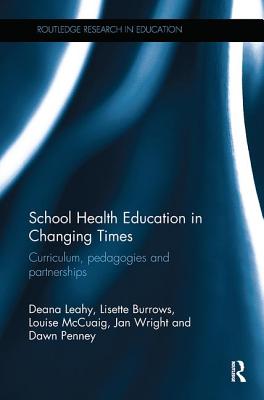 School Health Education in Changing Times: Curriculum, pedagogies and partnerships - Leahy, Deana, and Burrows, Lisette, and McCuaig, Louise