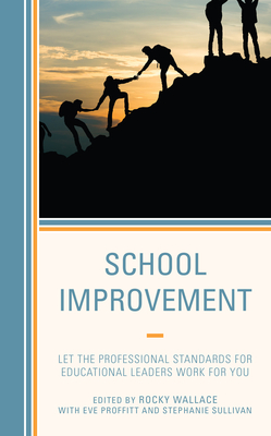 School Improvement: Let the Professional Standards for Educational Leaders Work for You - Wallace, Rocky (Editor), and Proffitt, Eve, and Sullivan, Stephanie M