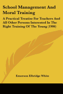 School Management And Moral Training: A Practical Treatise For Teachers And All Other Persons Interested In The Right Training Of The Young (1906)