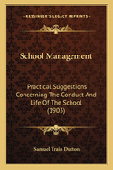 School Management: Practical Suggestions Concerning The Conduct And Life Of The School (1903)