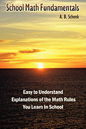 School Math Fundamentals: Easy to Understand Explanations of the Math Rules You Learn in School