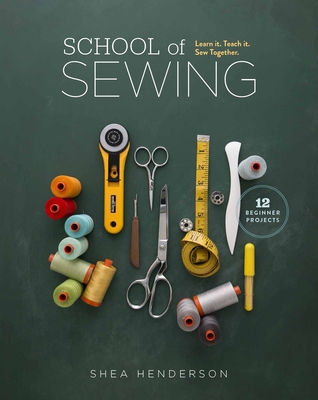 School of Sewing: Learn It. Teach It. Sew Together. - Henderson, Shea