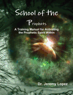 School of the Prophets: A Training Manual for Activating the Prophetic Spirit Within - Lopez, Jeremy