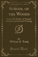 School of the Woods: Some Life Studies of Animal Instincts and Animal Training (Classic Reprint)