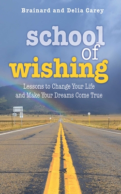School of Wishing: Lessons to Change Your Life and Make Your Dreams Come True - Carey, Brainard, and Carey, Delia