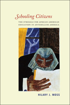 Schooling Citizens: The Struggle for African American Education in Antebellum America - Moss, Hilary J