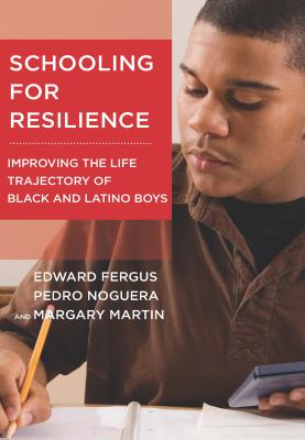 Schooling for Resilience: Improving the Life Trajectory of Black and Latino Boys - Fergus, Edward, and Noguera, Pedro, Dr., and Martin, Margary