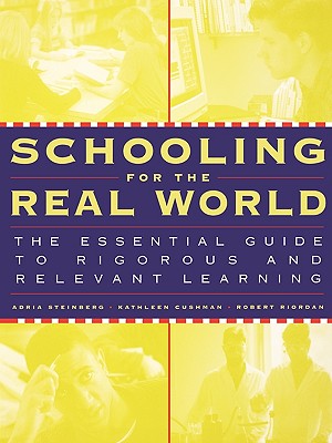 Schooling for the Real World: The Essential Guide to Rigorous and Relevant Learning - Steinberg, Adria, and Cushman, Kathleen, and Riordan, Robert