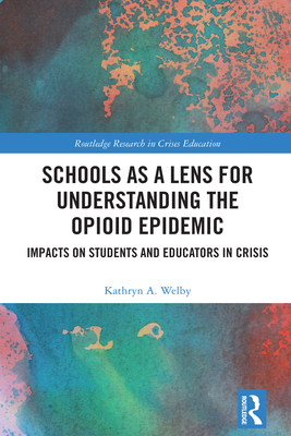 Schools as a Lens for Understanding the Opioid Epidemic: Impacts on Students and Educators in Crisis - Welby, Kathryn A