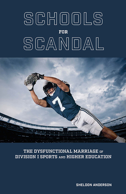 Schools for Scandal: The Dysfunctional Marriage of Division I Sports and Higher Education - Anderson, Sheldon
