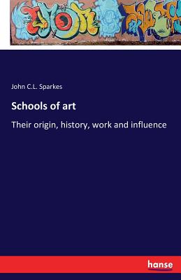 Schools of art: Their origin, history, work and influence - Sparkes, John C L