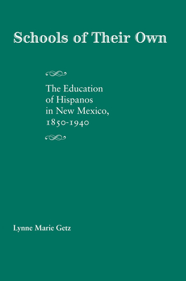 Schools of Their Own: The Education of Hispanos in New Mexico, 1850-1940 - Getz, Lynne Marie